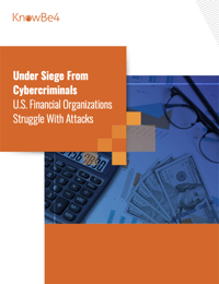 New KnowBe4 Research: Under Siege From Cybercriminals: U.S. Financial Organizations Struggle with Attacks
