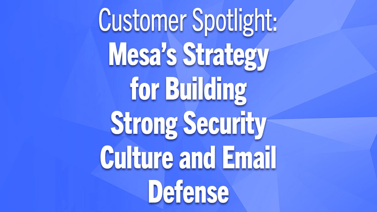 Customer Spotlight: MESA’s Strategy for Building Strong Security Culture and Email Defense Image 